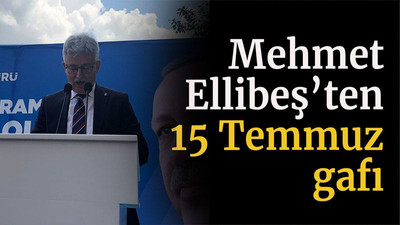 Mehmet Ellibeş'ten 15 Temmuz gafı